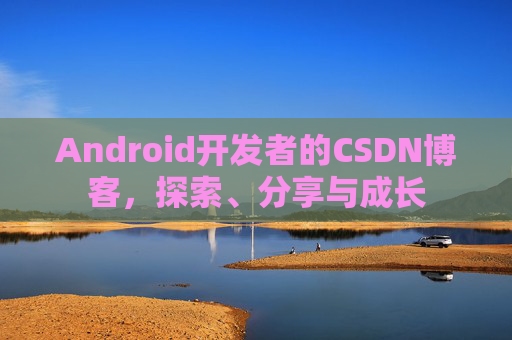 Android开发者的CSDN博客,探索、分享与成长 Android开发者的CSDN博客,探索、分享与成长
